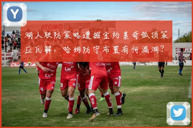 湖人联防策略遭掘金约基奇弧顶策应瓦解,哈姆防守布置有何漏洞?
