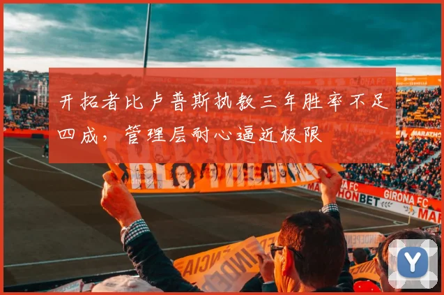 开拓者比卢普斯执教三年胜率不足四成,管理层耐心逼近极限