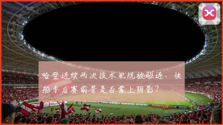 哈登连续两次技术犯规被驱逐,快船季后赛前景是否蒙上阴影?