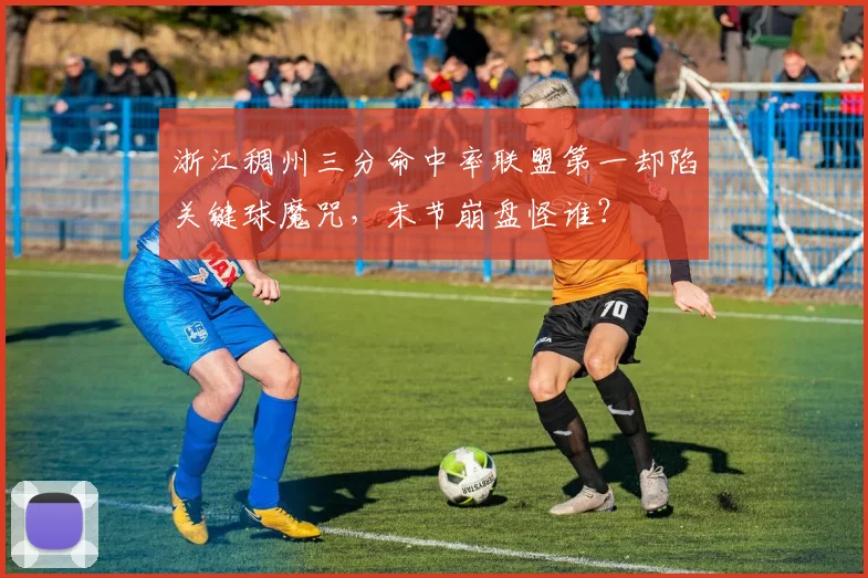 浙江稠州三分命中率联盟第一却陷关键球魔咒,末节崩盘怪谁?